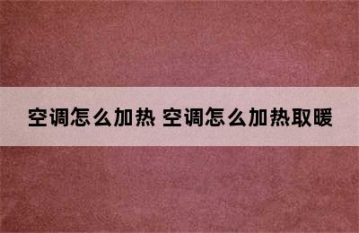 空调怎么加热 空调怎么加热取暖